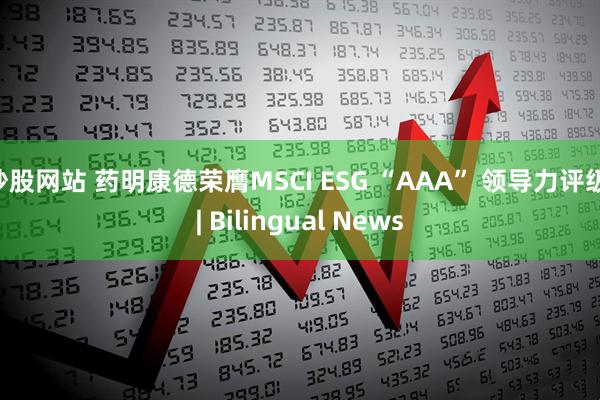 炒股网站 药明康德荣膺MSCI ESG “AAA” 领导力评级 | Bilingual News
