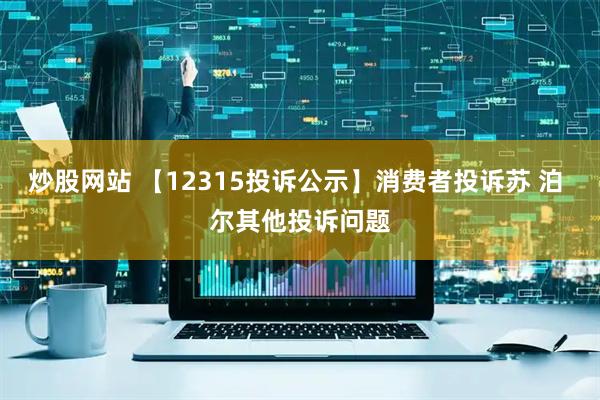 炒股网站 【12315投诉公示】消费者投诉苏 泊 尔其他投诉问题