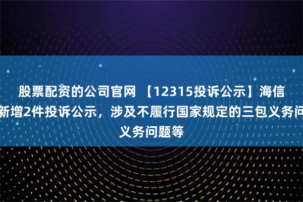 股票配资的公司官网 【12315投诉公示】海信家电新增2件投诉公示，涉及不履行国家规定的三包义务问题等